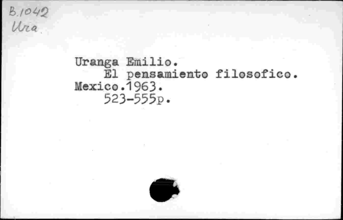 ﻿k./O^Q
Uranga Emilio.
El pen.samien.to filosofico.
Mexico.1963•
523-555P.